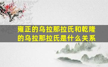 雍正的乌拉那拉氏和乾隆的乌拉那拉氏是什么关系