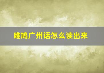 雎鸠广州话怎么读出来