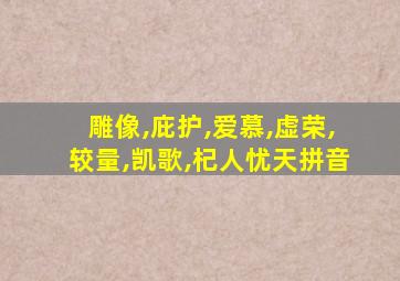 雕像,庇护,爱慕,虚荣,较量,凯歌,杞人忧天拼音