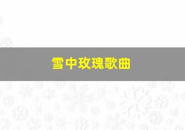 雪中玫瑰歌曲