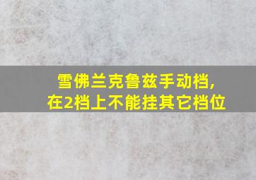 雪佛兰克鲁兹手动档,在2档上不能挂其它档位