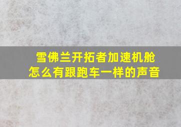 雪佛兰开拓者加速机舱怎么有跟跑车一样的声音