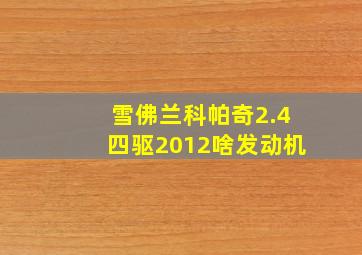 雪佛兰科帕奇2.4四驱2012啥发动机