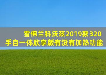 雪佛兰科沃兹2019款320手自一体欣享版有没有加热功能