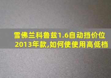 雪佛兰科鲁兹1.6自动挡价位2013年款,如何使使用高低档