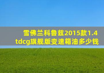 雪佛兰科鲁兹2015款1.4tdcg旗舰版变速箱油多少钱