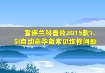 雪佛兰科鲁兹2015款1.5l自动豪华版常见维修问题