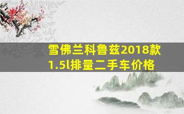 雪佛兰科鲁兹2018款1.5l排量二手车价格