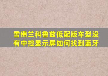 雪佛兰科鲁兹低配版车型没有中控显示屏如何找到蓝牙