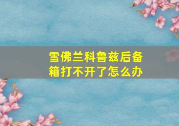 雪佛兰科鲁兹后备箱打不开了怎么办