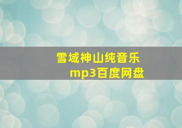 雪域神山纯音乐mp3百度网盘