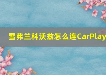 雪弗兰科沃兹怎么连CarPlay