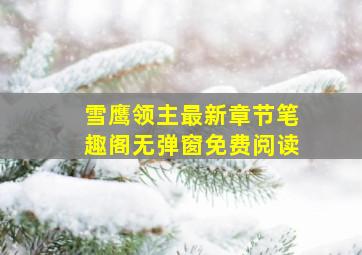 雪鹰领主最新章节笔趣阁无弹窗免费阅读