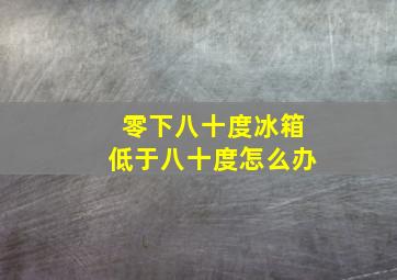 零下八十度冰箱低于八十度怎么办