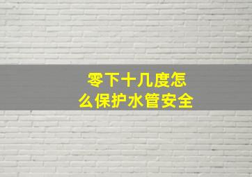 零下十几度怎么保护水管安全