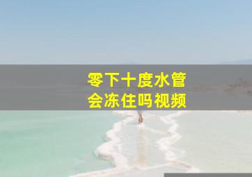 零下十度水管会冻住吗视频