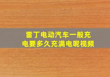 雷丁电动汽车一般充电要多久充满电呢视频