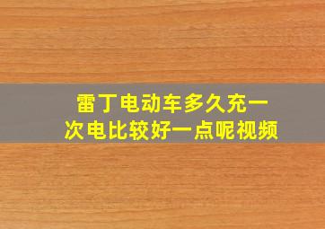 雷丁电动车多久充一次电比较好一点呢视频