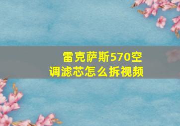 雷克萨斯570空调滤芯怎么拆视频