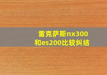 雷克萨斯nx300和es200比较纠结