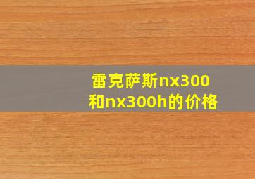 雷克萨斯nx300和nx300h的价格