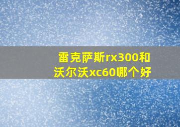 雷克萨斯rx300和沃尔沃xc60哪个好