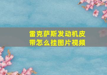 雷克萨斯发动机皮带怎么挂图片视频