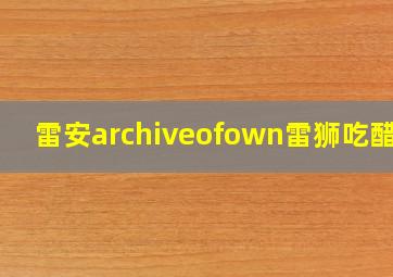 雷安archiveofown雷狮吃醋梗