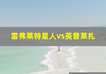 雷弗莱特星人vs英普莱扎