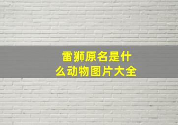 雷狮原名是什么动物图片大全