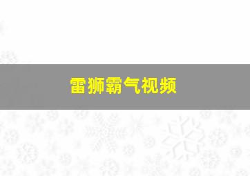 雷狮霸气视频