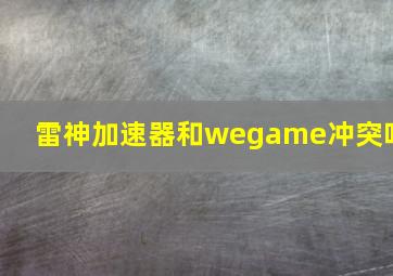 雷神加速器和wegame冲突吗