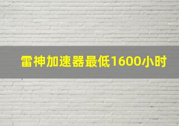 雷神加速器最低1600小时