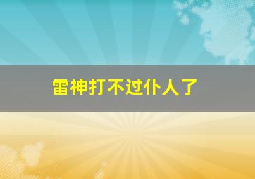 雷神打不过仆人了