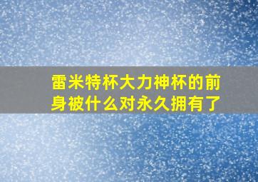 雷米特杯大力神杯的前身被什么对永久拥有了