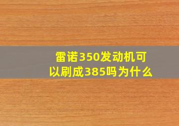 雷诺350发动机可以刷成385吗为什么