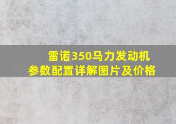 雷诺350马力发动机参数配置详解图片及价格