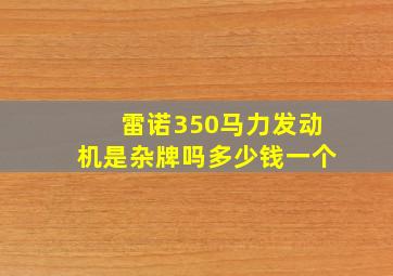 雷诺350马力发动机是杂牌吗多少钱一个