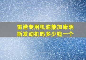 雷诺专用机油能加康明斯发动机吗多少钱一个