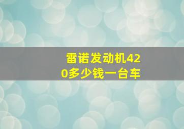 雷诺发动机420多少钱一台车