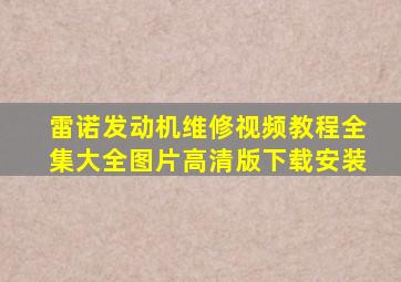 雷诺发动机维修视频教程全集大全图片高清版下载安装