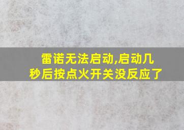 雷诺无法启动,启动几秒后按点火开关没反应了