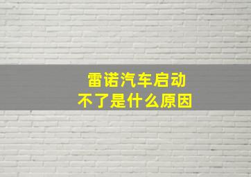 雷诺汽车启动不了是什么原因