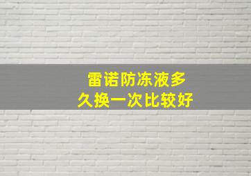 雷诺防冻液多久换一次比较好