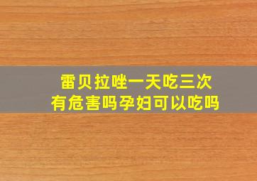 雷贝拉唑一天吃三次有危害吗孕妇可以吃吗