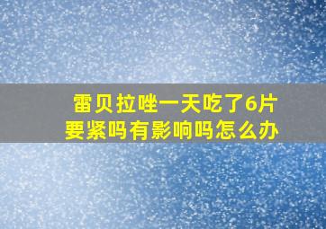 雷贝拉唑一天吃了6片要紧吗有影响吗怎么办