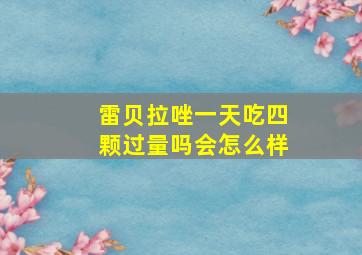 雷贝拉唑一天吃四颗过量吗会怎么样