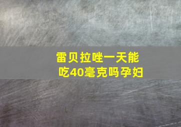 雷贝拉唑一天能吃40毫克吗孕妇