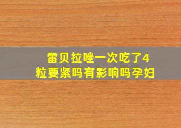 雷贝拉唑一次吃了4粒要紧吗有影响吗孕妇