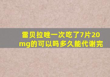 雷贝拉唑一次吃了7片20mg的可以吗多久能代谢完